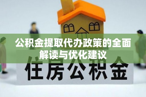 浚县公积金提取代办政策的全面解读与优化建议