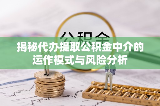 浚县揭秘代办提取公积金中介的运作模式与风险分析