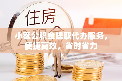 浚县小额公积金提取代办服务，便捷高效，省时省力