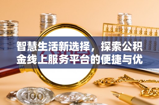 浚县智慧生活新选择，探索公积金线上服务平台的便捷与优势