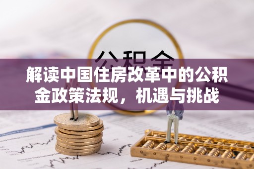 浚县解读中国住房改革中的公积金政策法规，机遇与挑战
