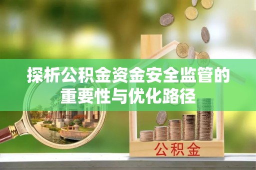 浚县探析公积金资金安全监管的重要性与优化路径