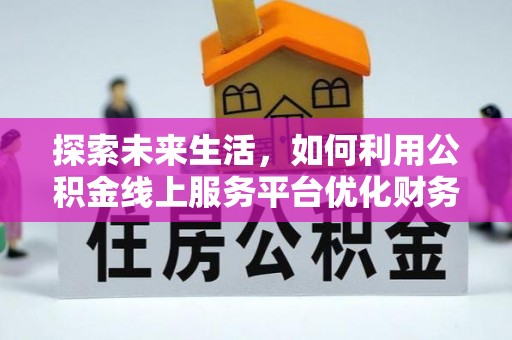 浚县探索未来生活，如何利用公积金线上服务平台优化财务管理