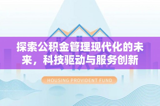 浚县探索公积金管理现代化的未来，科技驱动与服务创新