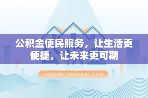 浚县公积金便民服务，让生活更便捷，让未来更可期
