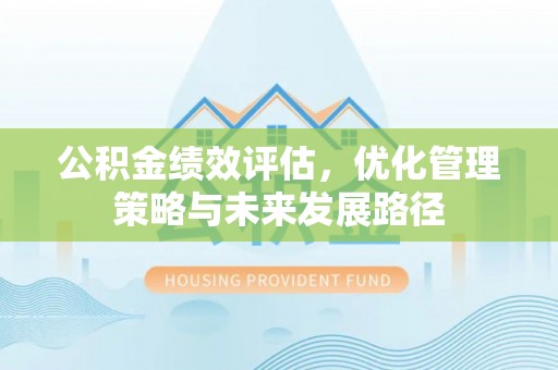 浚县公积金绩效评估，优化管理策略与未来发展路径