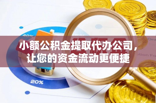 浚县小额公积金提取代办公司，让您的资金流动更便捷