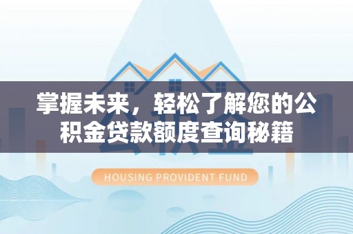 浚县掌握未来，轻松了解您的公积金贷款额度查询秘籍