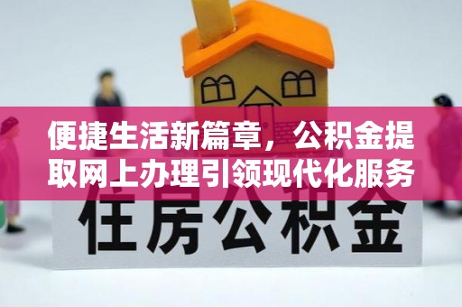 浚县便捷生活新篇章，公积金提取网上办理引领现代化服务