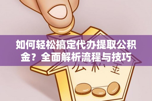 浚县如何轻松搞定代办提取公积金？全面解析流程与技巧