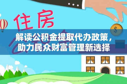 浚县解读公积金提取代办政策，助力民众财富管理新选择