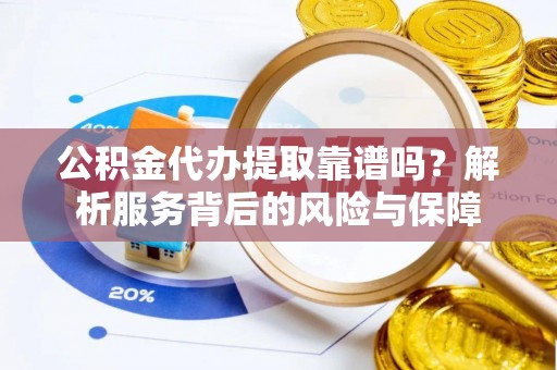 浚县公积金代办提取靠谱吗？解析服务背后的风险与保障