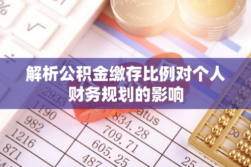 浚县解析公积金缴存比例对个人财务规划的影响