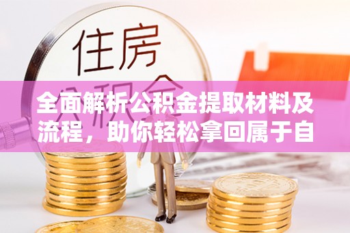 浚县全面解析公积金提取材料及流程，助你轻松拿回属于自己的钱