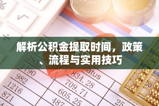 浚县解析公积金提取时间，政策、流程与实用技巧