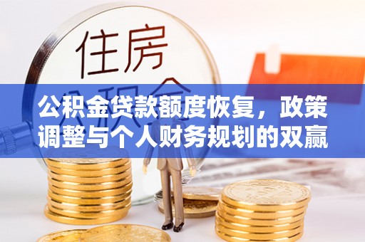 浚县公积金贷款额度恢复，政策调整与个人财务规划的双赢之道