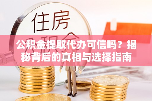 浚县公积金提取代办可信吗？揭秘背后的真相与选择指南