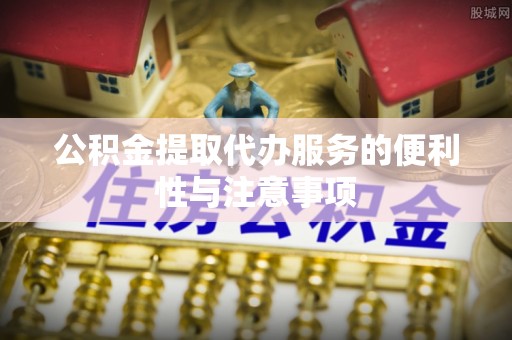 浚县公积金提取代办服务的便利性与注意事项