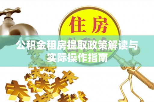 浚县公积金租房提取政策解读与实际操作指南