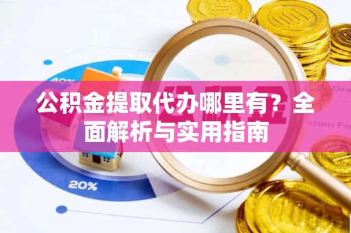 浚县公积金提取代办哪里有？全面解析与实用指南