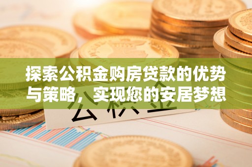 浚县探索公积金购房贷款的优势与策略，实现您的安居梦想