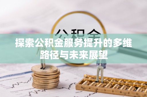 浚县探索公积金服务提升的多维路径与未来展望