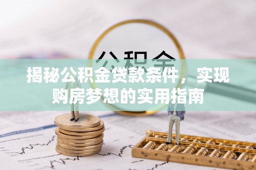 浚县揭秘公积金贷款条件，实现购房梦想的实用指南