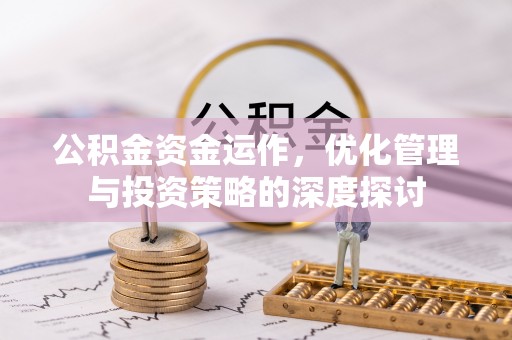 浚县公积金资金运作，优化管理与投资策略的深度探讨