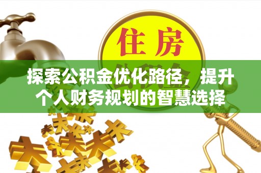 浚县探索公积金优化路径，提升个人财务规划的智慧选择