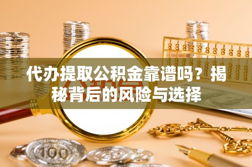 浚县代办提取公积金靠谱吗？揭秘背后的风险与选择