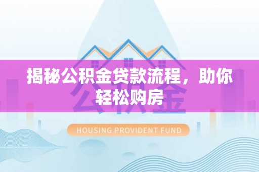 浚县揭秘公积金贷款流程，助你轻松购房