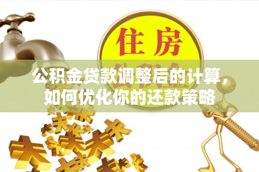 浚县公积金贷款调整后的计算，如何优化你的还款策略