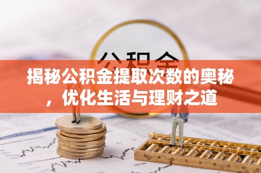 浚县揭秘公积金提取次数的奥秘，优化生活与理财之道