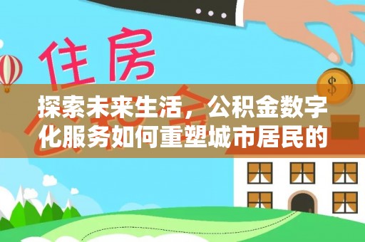 浚县探索未来生活，公积金数字化服务如何重塑城市居民的财务管理