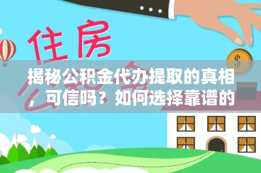 浚县揭秘公积金代办提取的真相，可信吗？如何选择靠谱的服务商？