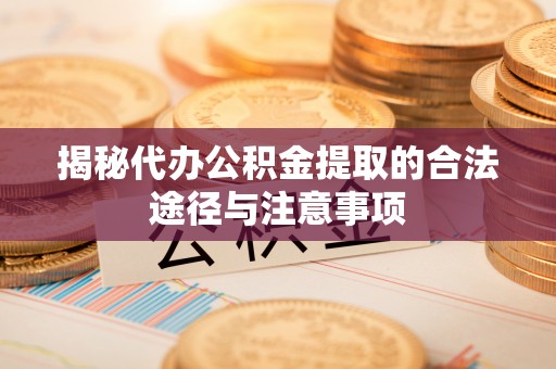 浚县揭秘代办公积金提取的合法途径与注意事项