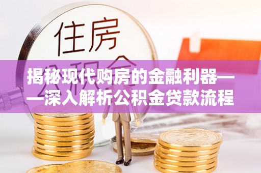 浚县揭秘现代购房的金融利器——深入解析公积金贷款流程