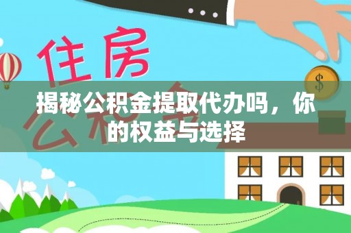 浚县揭秘公积金提取代办吗，你的权益与选择