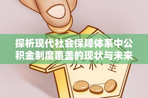 浚县探析现代社会保障体系中公积金制度覆盖的现状与未来