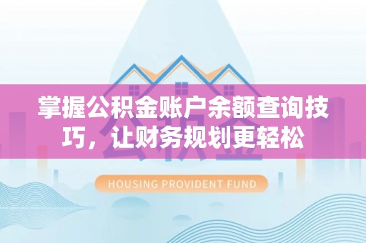浚县掌握公积金账户余额查询技巧，让财务规划更轻松