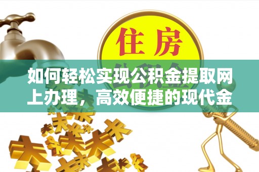 浚县如何轻松实现公积金提取网上办理，高效便捷的现代金融服务