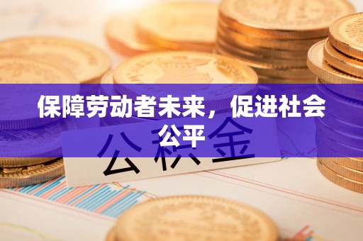 浚县保障劳动者未来，促进社会公平