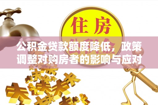 浚县公积金贷款额度降低，政策调整对购房者的影响与应对策略