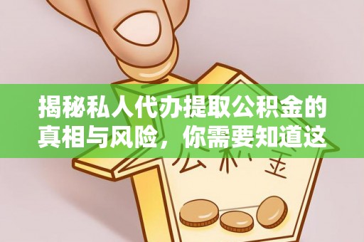 浚县揭秘私人代办提取公积金的真相与风险，你需要知道这些！