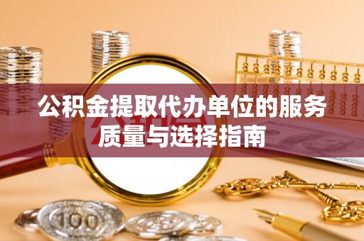 浚县公积金提取代办单位的服务质量与选择指南