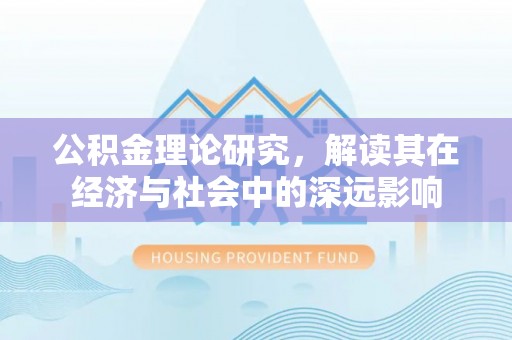 浚县公积金理论研究，解读其在经济与社会中的深远影响