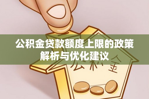 浚县公积金贷款额度上限的政策解析与优化建议