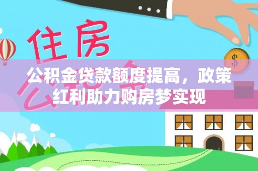 浚县公积金贷款额度提高，政策红利助力购房梦实现