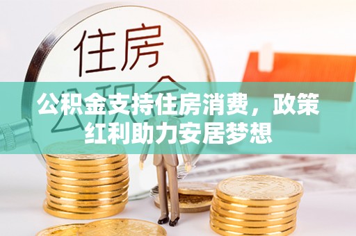 浚县公积金支持住房消费，政策红利助力安居梦想