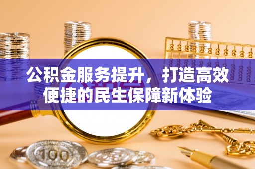 浚县公积金服务提升，打造高效便捷的民生保障新体验